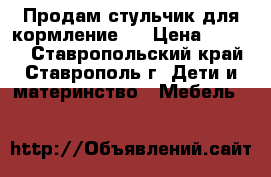 Продам стульчик для кормление.  › Цена ­ 1 500 - Ставропольский край, Ставрополь г. Дети и материнство » Мебель   